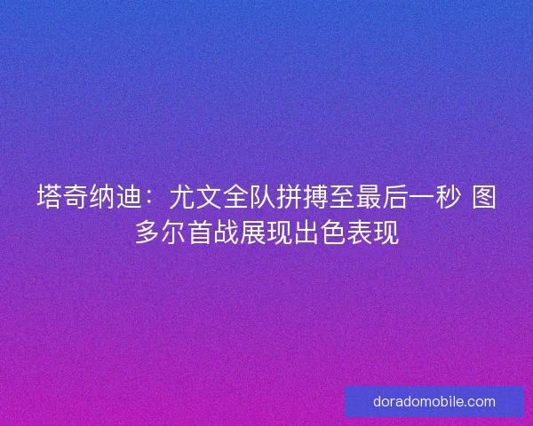 塔奇纳迪：尤文全队拼搏至最后一秒 图多尔首战展现出色表现