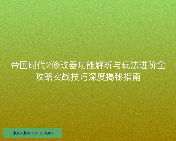 帝国时代2修改器功能解析与玩法进阶全攻略实战技巧深度揭秘指南
