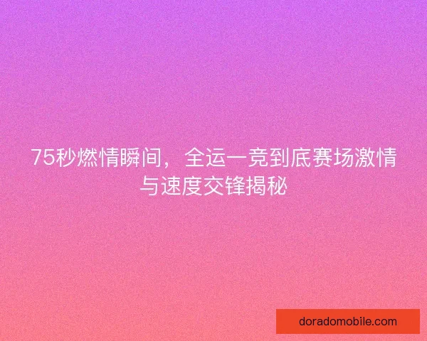 75秒燃情瞬间，全运一竞到底赛场激情与速度交锋揭秘
