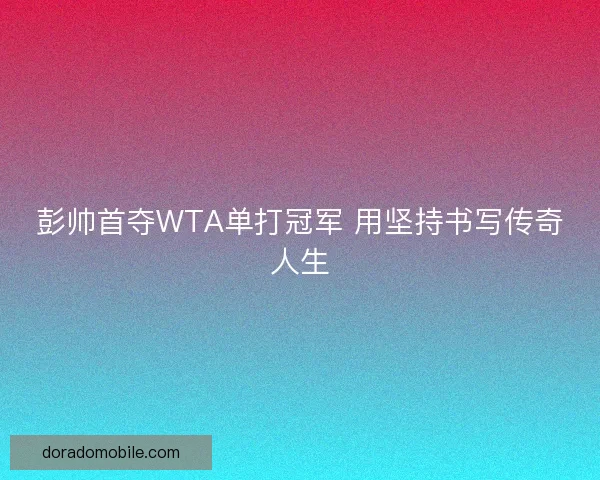 彭帅首夺WTA单打冠军 用坚持书写传奇人生