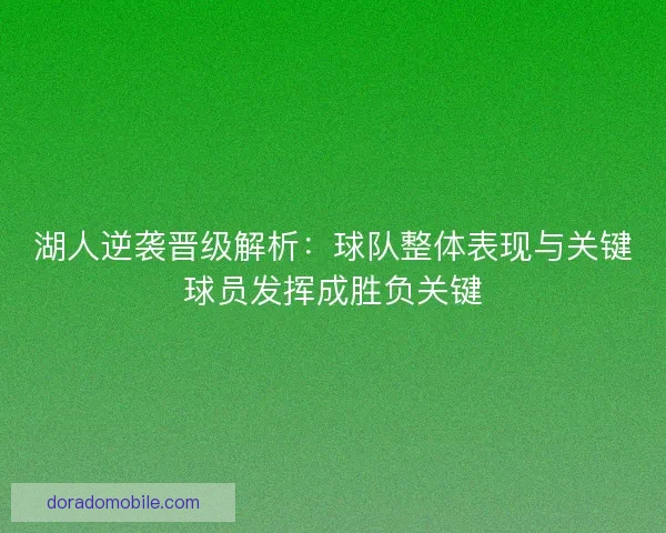 湖人逆袭晋级解析：球队整体表现与关键球员发挥成胜负关键